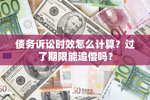 北京债务诉讼时效怎么计算？过了期限能追偿吗？