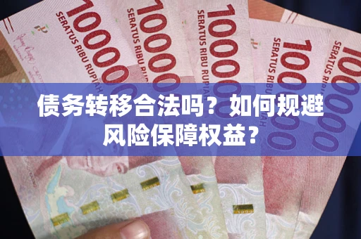 北京债务转移合法吗？如何规避风险保障权益？