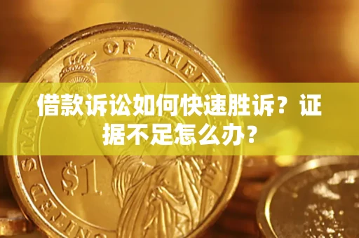 北京借款诉讼如何快速胜诉？证据不足怎么办？