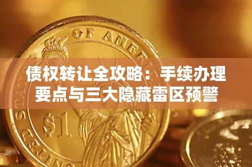 北京债权转让全攻略：手续办理要点与三大隐藏雷区预警