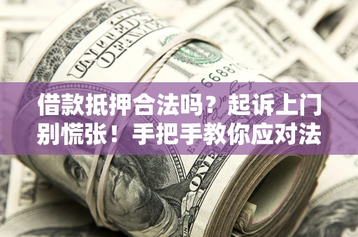 北京借款抵押合法吗？起诉上门别慌张！手把手教你应对法律程序