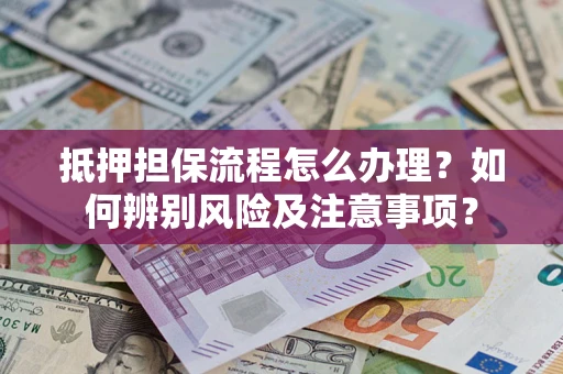 北京抵押担保流程怎么办理？如何辨别风险及注意事项？