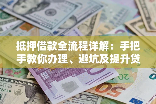 北京抵押借款全流程详解：手把手教你办理、避坑及提升贷款额度
