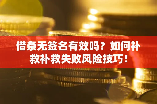 北京借条无签名有效吗？如何补救补救失败风险技巧！