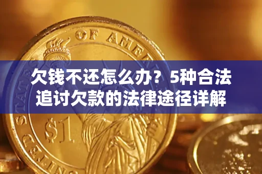 北京欠钱不还怎么办？5种合法追讨欠款的法律途径详解