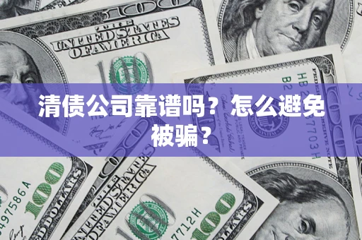 北京清债公司靠谱吗？怎么避免被骗？
