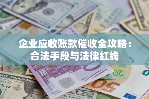 北京企业应收账款催收全攻略：合法手段与法律红线