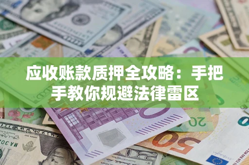 北京应收账款质押全攻略：手把手教你规避法律雷区