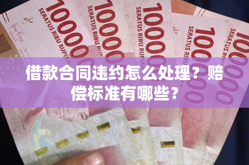 北京借款合同违约怎么处理？赔偿标准有哪些？