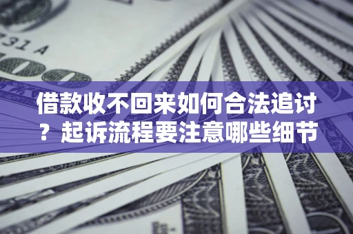 北京借款收不回来如何合法追讨？起诉流程要注意哪些细节？