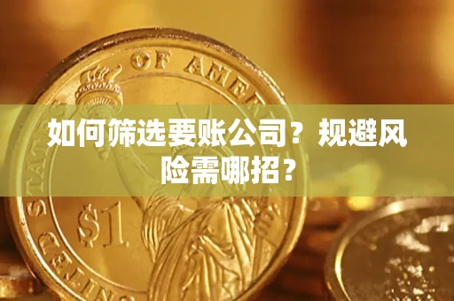 北京如何筛选要账公司？规避风险需哪招？