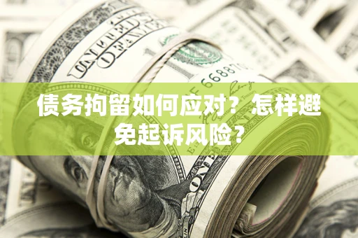 北京债务拘留如何应对？怎样避免起诉风险？