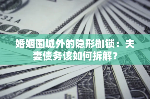 北京婚姻围城外的隐形枷锁：夫妻债务该如何拆解？