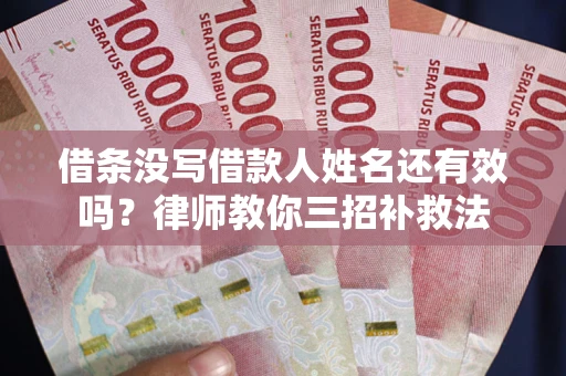 北京借条没写借款人姓名还有效吗？律师教你三招补救法