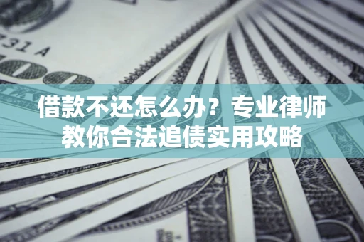 北京借款不还怎么办？专业律师教你合法追债实用攻略