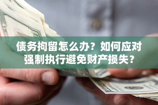 北京债务拘留怎么办？如何应对强制执行避免财产损失？