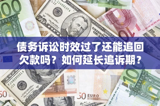 北京债务诉讼时效过了还能追回欠款吗？如何延长追诉期？