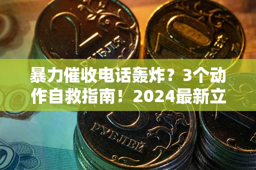 北京暴力催收电话轰炸？3个动作自救指南！2024最新立案标准全解析