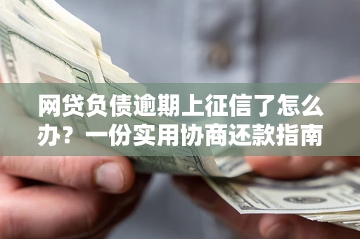 北京网贷负债逾期上征信了怎么办？一份实用协商还款指南请收好