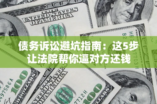北京债务诉讼避坑指南：这5步让法院帮你逼对方还钱