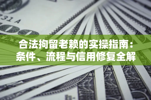 北京合法拘留老赖的实操指南：条件、流程与信用修复全解析