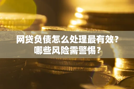 北京网贷负债怎么处理最有效？哪些风险需警惕？