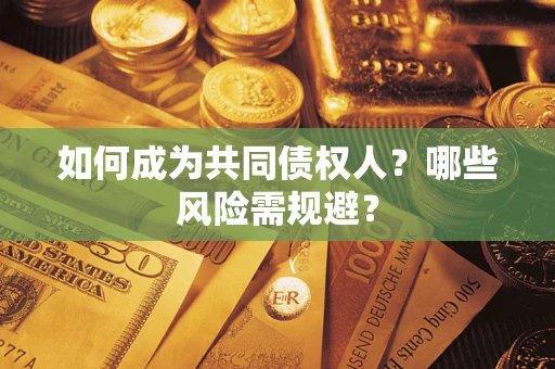 北京如何成为共同债权人？哪些风险需规避？