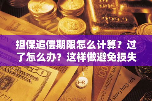 北京担保追偿期限怎么计算？过了怎么办？这样做避免损失！