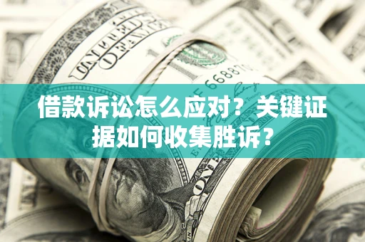 北京借款诉讼怎么应对？关键证据如何收集胜诉？