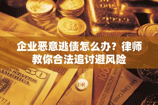 北京企业恶意逃债怎么办？律师教你合法追讨避风险