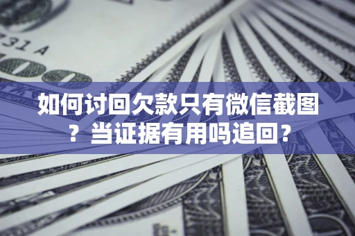 北京如何讨回欠款只有微信截图？当证据有用吗追回？