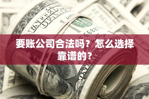 北京要账公司合法吗？怎么选择靠谱的？