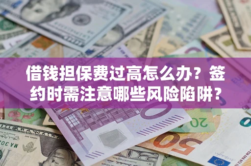 北京借钱担保费过高怎么办？签约时需注意哪些风险陷阱？
