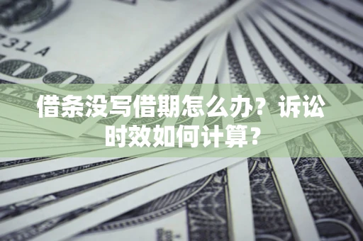 北京借条没写借期怎么办？诉讼时效如何计算？