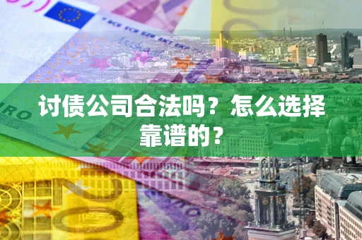 北京讨债公司合法吗？怎么选择靠谱的？