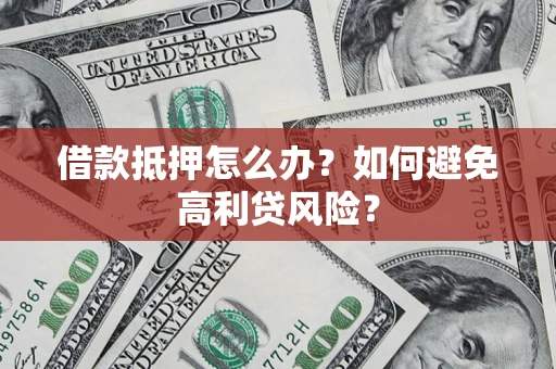 北京借款抵押怎么办？如何避免高利贷风险？