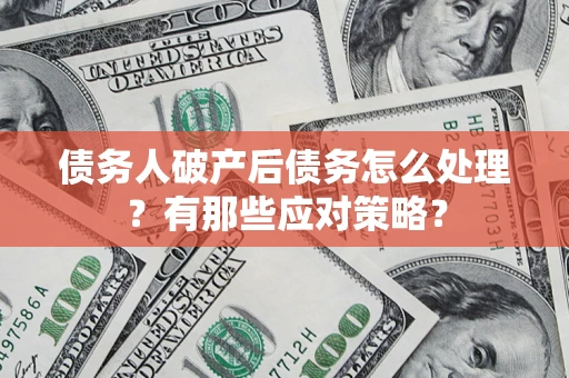 北京债务人破产后债务怎么处理？有那些应对策略？
