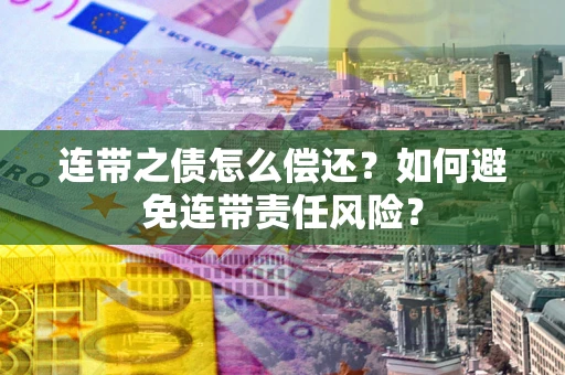 北京连带之债怎么偿还？如何避免连带责任风险？