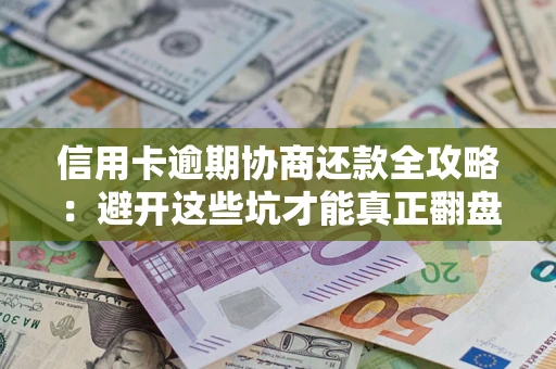 北京信用卡逾期协商还款全攻略：避开这些坑才能真正翻盘
