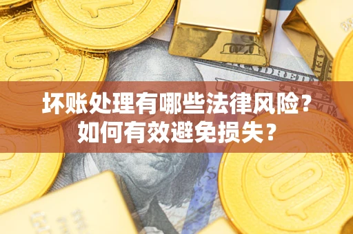 北京坏账处理有哪些法律风险？如何有效避免损失？